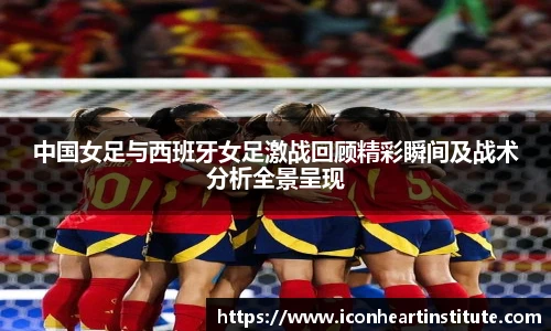 乐竟中国女足与西班牙女足激战回顾精彩瞬间及战术分析全景呈现