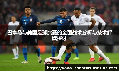 乐竟巴拿马与美国足球比赛的全面战术分析与技术解读探讨