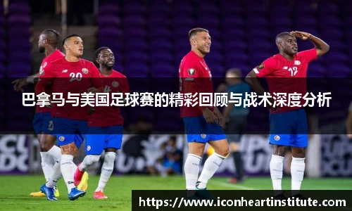 乐竟巴拿马与美国足球赛的精彩回顾与战术深度分析