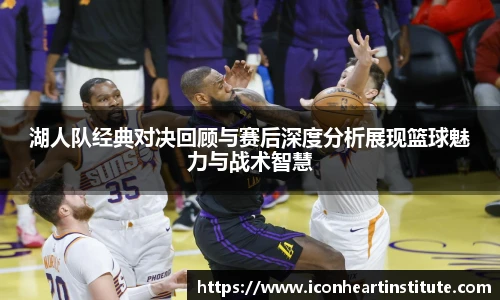乐竟湖人队经典对决回顾与赛后深度分析展现篮球魅力与战术智慧