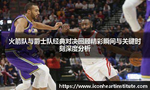 乐竟火箭队与爵士队经典对决回顾精彩瞬间与关键时刻深度分析