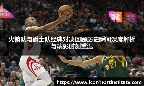乐竟火箭队与爵士队经典对决回顾历史瞬间深度解析与精彩时刻重温